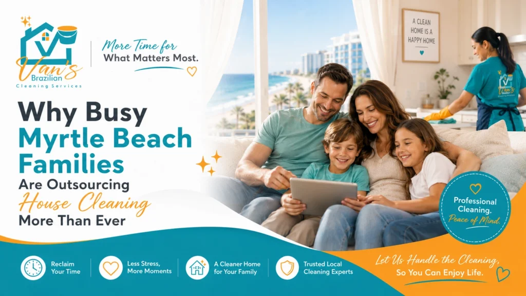 Why Busy Myrtle Beach Families Are Outsourcing House Cleaning More Than Ever