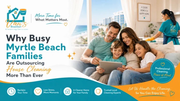 Why Busy Myrtle Beach Families Are Outsourcing House Cleaning More Than Ever