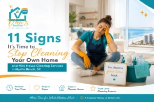 11 Signs It's Time to Stop Cleaning Your Own Home and Hire House Cleaning Services in Myrtle Beach, SC