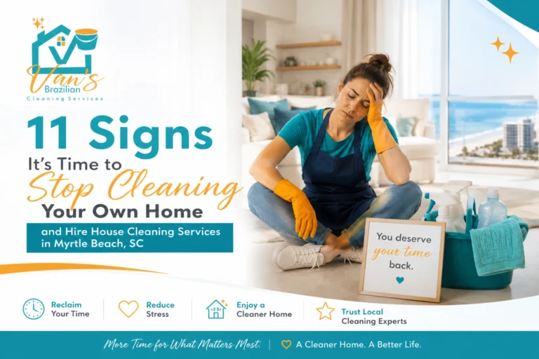 11 Signs It's Time to Stop Cleaning Your Own Home and Hire House Cleaning Services in Myrtle Beach, SC